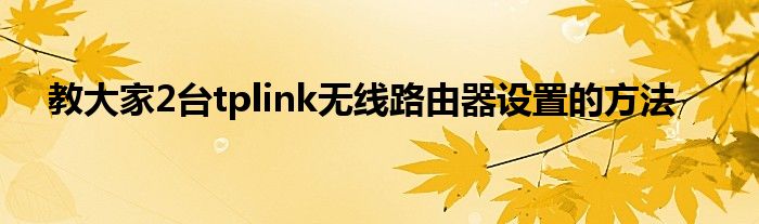 教大家2台tplink无线路由器设置的方法
