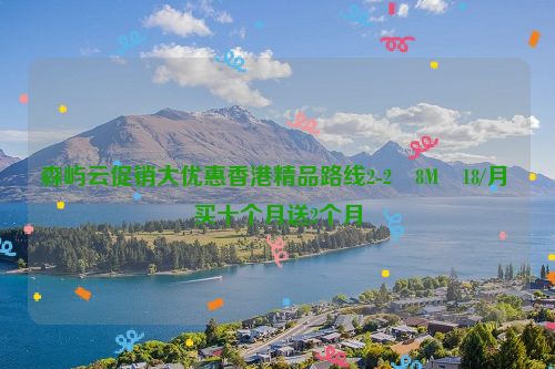 森屿云促销大优惠香港精品路线2-2 8M 18/月 买十个月送2个月