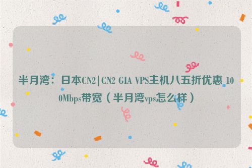 半月湾：日本CN2|CN2 GIA VPS主机八五折优惠 100Mbps带宽（半月湾vps怎么样）