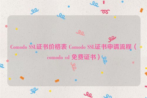 Comodo SSL证书价格表 Comodo SSL证书申请流程（comodo ssl 免费证书）