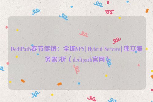 DediPath春节促销：全场VPS|Hybrid Servers|独立服务器5折（dedipath官网）