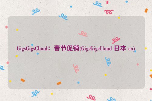GigsGigsCloud：春节促销(GigsGigsCloud 日本 cn)