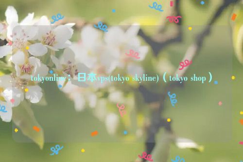 tokyonline：日本vps(tokyo skyline)（tokyo shop）