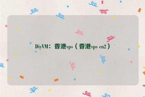 DiyVM：香港vps（香港vps cn2）