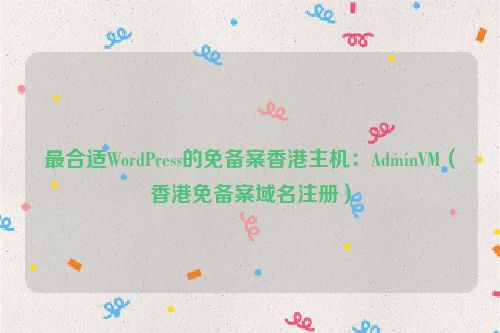 最合适WordPress的免备案香港主机：AdminVM（香港免备案域名注册）