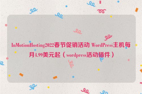 InMotionHosting2022春节促销活动 WordPress主机每月4.99美元起（wordpress活动插件）