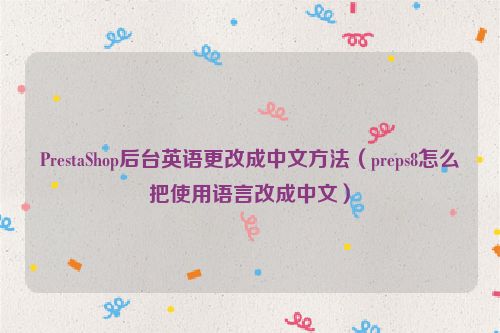 PrestaShop后台英语更改成中文方法（preps8怎么把使用语言改成中文）