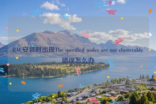 RAC安装时出现The specified nodes are not clusterable错误怎么办