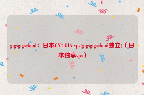 gigsgigscloud：日本CN2 GIA vps(gigsgigscloud独立)（日本独享vps）