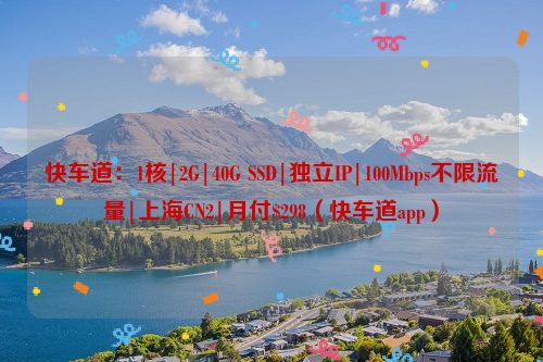 快车道：1核|2G|40G SSD|独立IP|100Mbps不限流量|上海CN2|月付$298（快车道app）