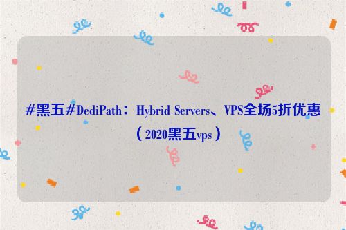 #黑五#DediPath：Hybrid Servers、VPS全场5折优惠（2020黑五vps）