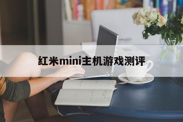 红米mini主机游戏测评(红米mini主机游戏测评结果)