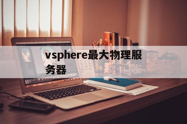 vsphere最大物理服务器(vsphere client60)