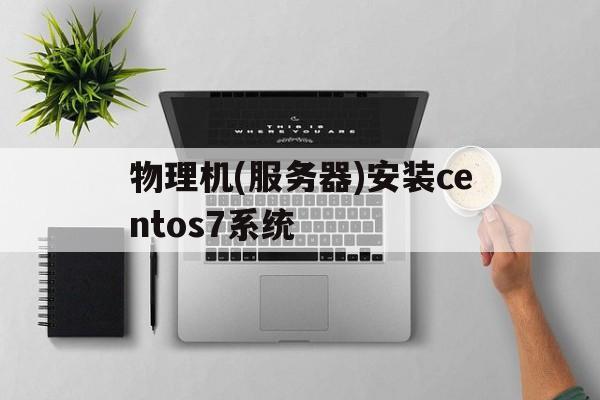 关于物理机(服务器)安装centos7系统的信息