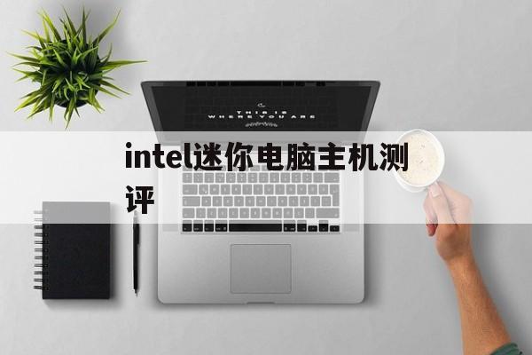 intel迷你电脑主机测评(intel迷你电脑主机测评知乎)