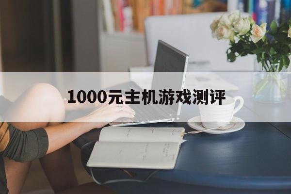 1000元主机游戏测评(1000元主机游戏测评推荐)