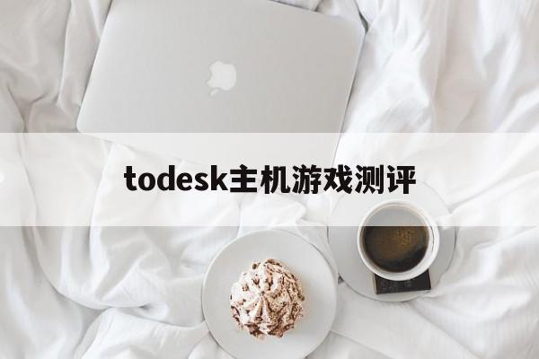 todesk主机游戏测评的简单介绍