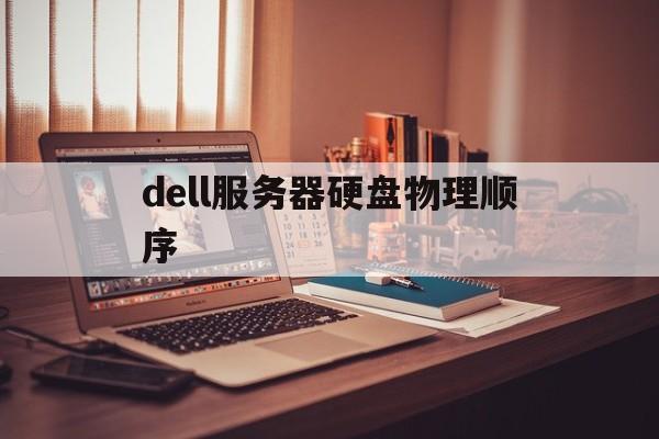 dell服务器硬盘物理顺序(dell服务器硬盘foreign怎么处理)
